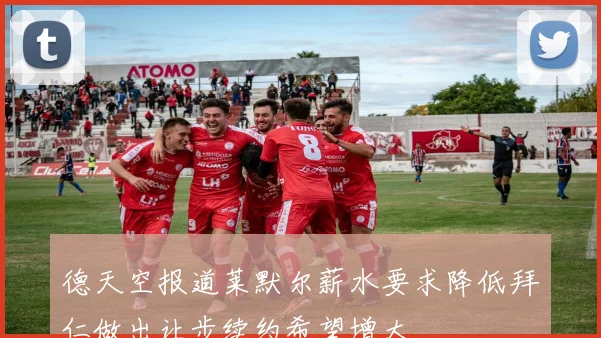 德天空报道莱默尔薪水要求降低拜仁做出让步续约希望增大