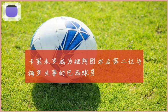 卡塞米罗成为继阿图尔后第二位与梅罗共事的巴西球员