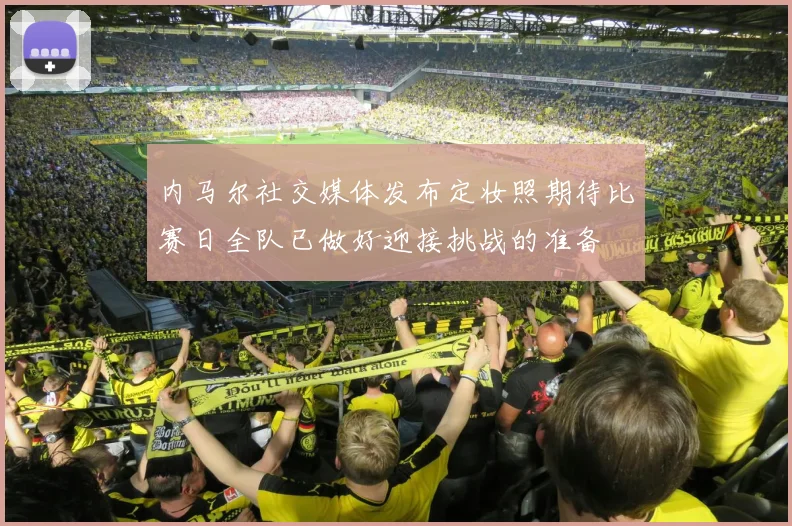 内马尔社交媒体发布定妆照期待比赛日全队已做好迎接挑战的准备