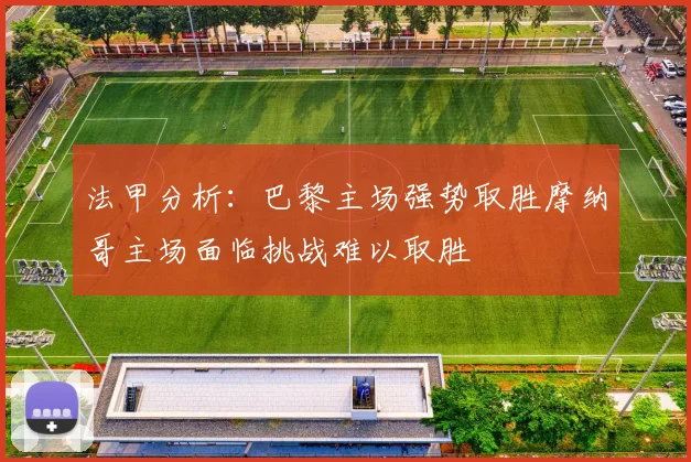 法甲分析：巴黎主场强势取胜摩纳哥主场面临挑战难以取胜