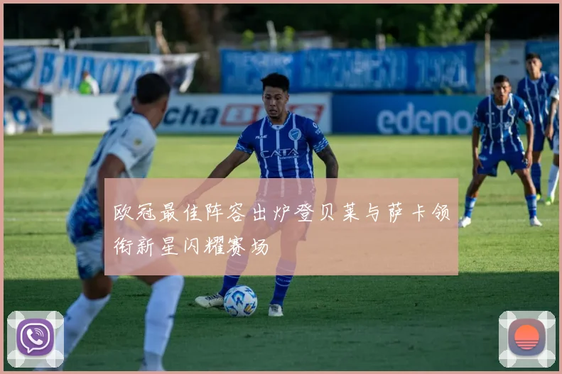 欧冠最佳阵容出炉登贝莱与萨卡领衔新星闪耀赛场