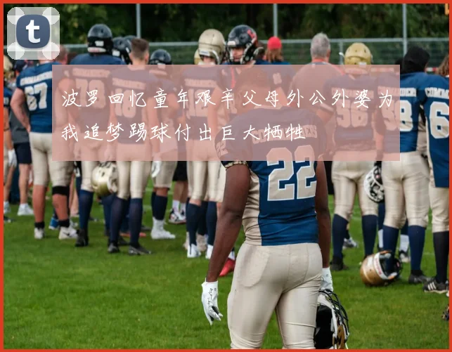 波罗回忆童年艰辛父母外公外婆为我追梦踢球付出巨大牺牲