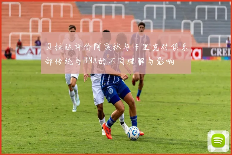 贝拉达评价阿莫林与卡里克对俱乐部传统与DNA的不同理解与影响
