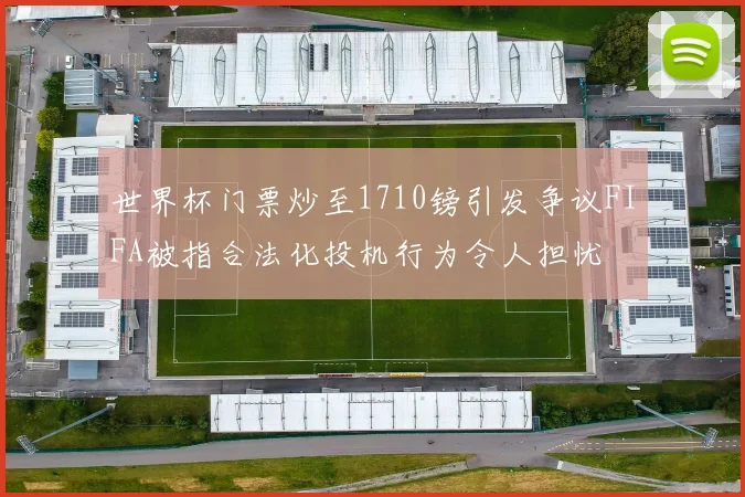 世界杯门票炒至1710镑引发争议FIFA被指合法化投机行为令人担忧