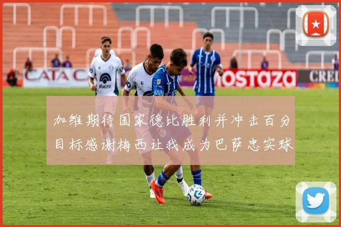 加维期待国家德比胜利并冲击百分目标感谢梅西让我成为巴萨忠实球迷