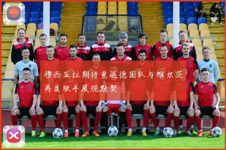 穆西亚拉期待重返德国队与维尔茨再度联手展现默契