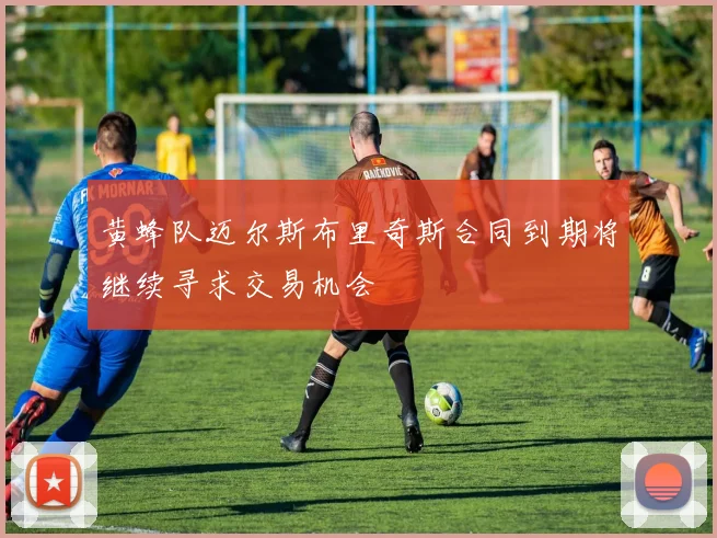 黄蜂队迈尔斯布里奇斯合同到期将继续寻求交易机会